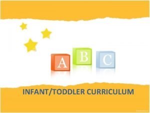 INFANTTODDLER CURRICULUM Infants and Toddlers Children learn so