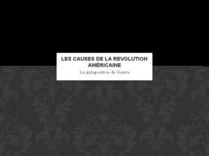 LES CAUSES DE LA REVOLUTION AMRICAINE La juxtaposition