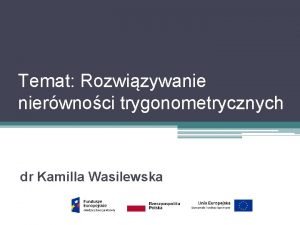 Temat Rozwizywanie nierwnoci trygonometrycznych dr Kamilla Wasilewska Cele