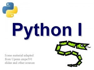 Python I Some material adapted from Upenn cmpe