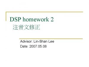 DSP homework 2 Advisor LinShan Lee Date 2007
