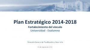 Plan Estratgico 2014 2018 Fortalecimiento del vinculo Universidad