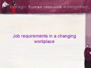 Job requirements in a changing workplace Job analysis