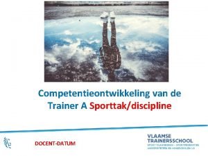 Competentieontwikkeling van de Trainer A Sporttakdiscipline DOCENTDATUM 1