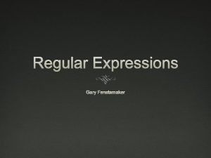 Regular Expressions Gary Fenstamaker What are Regular Expressions