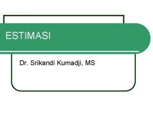 ESTIMASI Dr Srikandi Kumadji MS PENGERTIAN Dalam penelitian