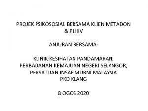 PROJEK PSIKOSOSIAL BERSAMA KLIEN METADON PLHIV ANJURAN BERSAMA