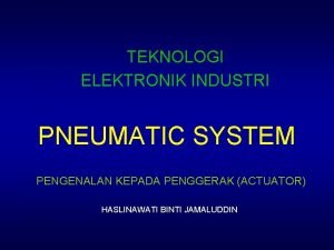 TEKNOLOGI ELEKTRONIK INDUSTRI PNEUMATIC SYSTEM PENGENALAN KEPADA PENGGERAK