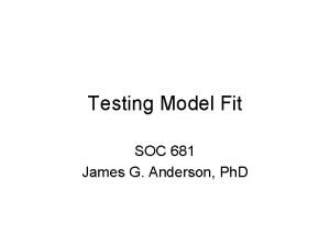 Testing Model Fit SOC 681 James G Anderson