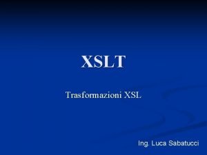 XSLT Trasformazioni XSL Ing Luca Sabatucci XSLT Uno