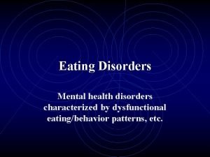 Eating Disorders Mental health disorders characterized by dysfunctional