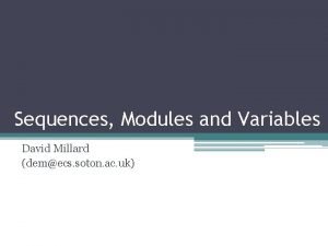 Sequences Modules and Variables David Millard demecs soton