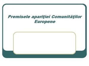 Premisele apariiei Comunitilor Europene l l Condiiile existente