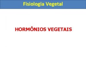 Fisiologia Vegetal HORMNIOS VEGETAIS Fisiologia Vegetal Hormnios Vegetais