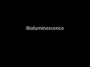 Bioluminescence Bioluminescence Defined as the emission of light