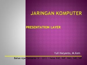 JARINGAN KOMPUTER PRESENTATION LAYER Yuli Haryanto M Kom