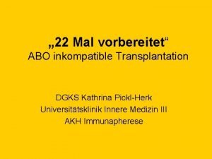 22 Mal vorbereitet ABO inkompatible Transplantation DGKS Kathrina