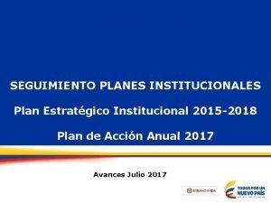 SEGUIMIENTO PLANES INSTITUCIONALES Plan Estratgico Institucional 2015 2018