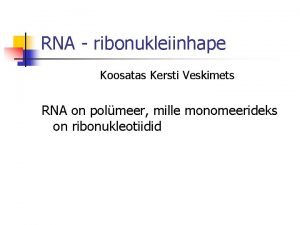 RNA ribonukleiinhape Koosatas Kersti Veskimets RNA on polmeer