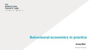Behavioural economics in practice Anna Bird Behavioural Insights