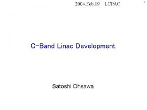 2004 Feb 19 LCPAC CBand Linac Development Satoshi