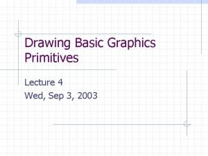 Drawing Basic Graphics Primitives Lecture 4 Wed Sep Drawing Basic Graphics Primitives Lecture 4 Wed Sep