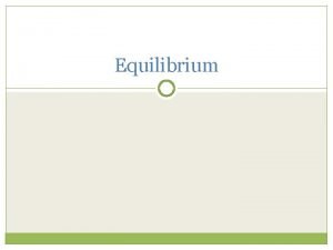 Equilibrium Equilibrium Many reactions can proceed in both