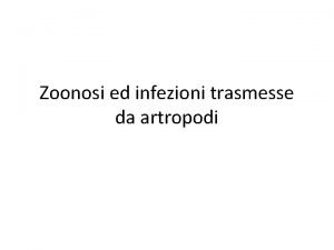 Zoonosi ed infezioni trasmesse da artropodi Zoonosi Le