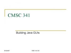 CMSC 341 Building Java GUIs 09262007 CMSC 341