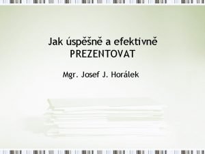 Jak spn a efektivn PREZENTOVAT Mgr Josef J