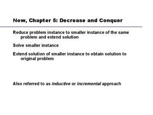 Now Chapter 5 Decrease and Conquer Reduce problem