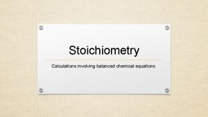 Stoichiometry Calculations involving balanced chemical equations Balancing Chemical