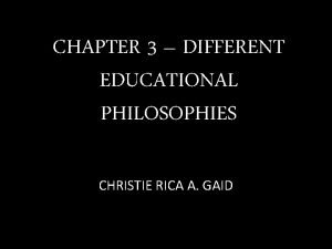 CHAPTER 3 DIFFERENT EDUCATIONAL PHILOSOPHIES CHRISTIE RICA A