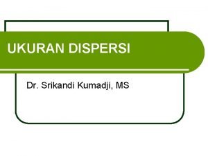 UKURAN DISPERSI Dr Srikandi Kumadji MS Topi K