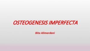 OSTEOGENESIS IMPERFECTA Bita Alimardani INTRODUCTION Osteogenesis imperfecta OI