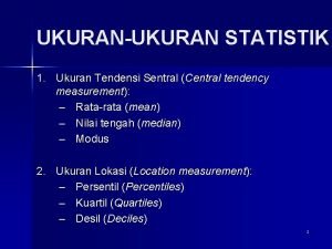 UKURANUKURAN STATISTIK 1 Ukuran Tendensi Sentral Central tendency