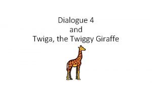 Dialogue 4 and Twiga the Twiggy Giraffe Twiga