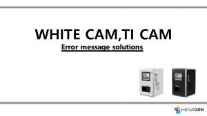 WHITE CAM TI CAM Error message solutions Error