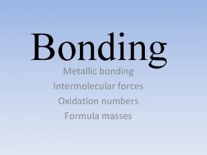 Bonding Metallic bonding Intermolecular forces Oxidation numbers Formula