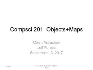 Compsci 201 ObjectsMaps Owen Astrachan Jeff Forbes September