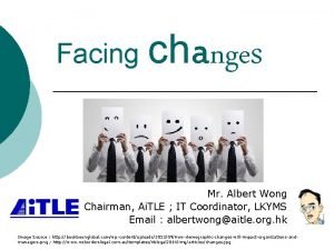 Facing changes Mr Albert Wong Chairman Ai TLE