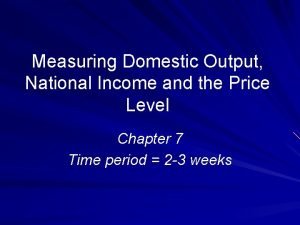 Measuring Domestic Output National Income and the Price