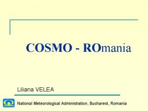 COSMO ROmania Liliana VELEA National Meteorological Administration Bucharest