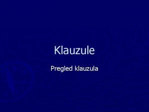 Klauzule Pregled klauzula Klauzule Dvije vrste one koje