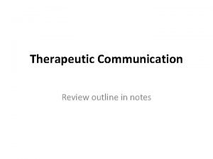 Therapeutic Communication Review outline in notes The nurse