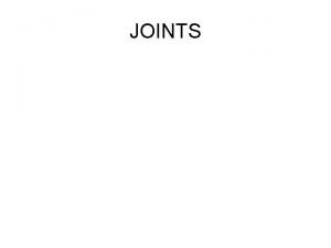 JOINTS Joints Joints or articulations sites where two