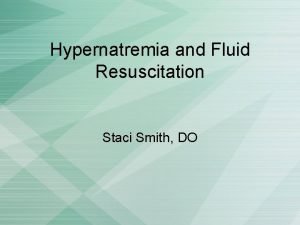 Hypernatremia and Fluid Resuscitation Staci Smith DO Hypernatremia