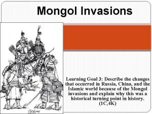 Mongol Invasions Learning Goal 3 Describe the changes