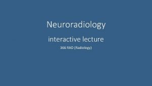 Neuroradiology interactive lecture 366 RAD Radiology Name the