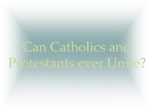 Can Catholics and Protestants ever Unite Dangers of